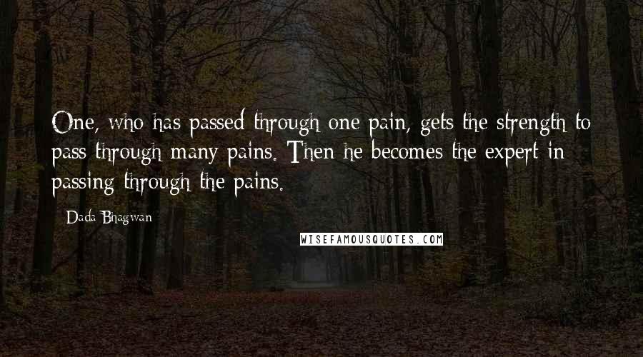 Dada Bhagwan Quotes: One, who has passed through one pain, gets the strength to pass through many pains. Then he becomes the expert in passing through the pains.
