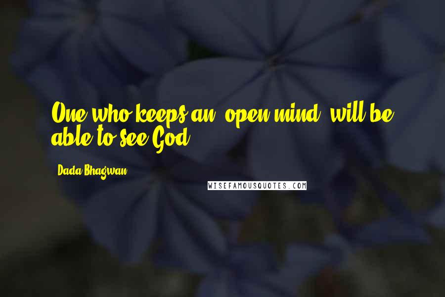 Dada Bhagwan Quotes: One who keeps an 'open mind' will be able to see God!