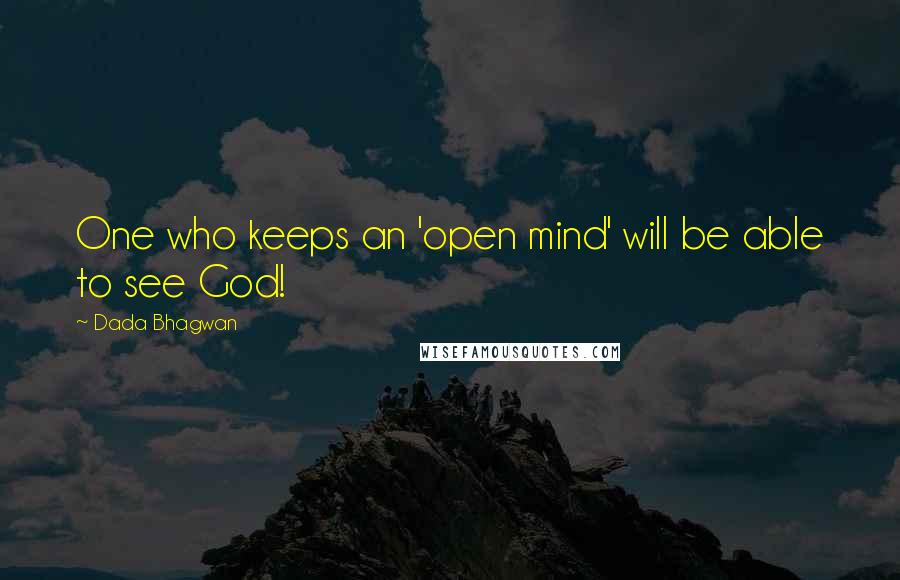 Dada Bhagwan Quotes: One who keeps an 'open mind' will be able to see God!