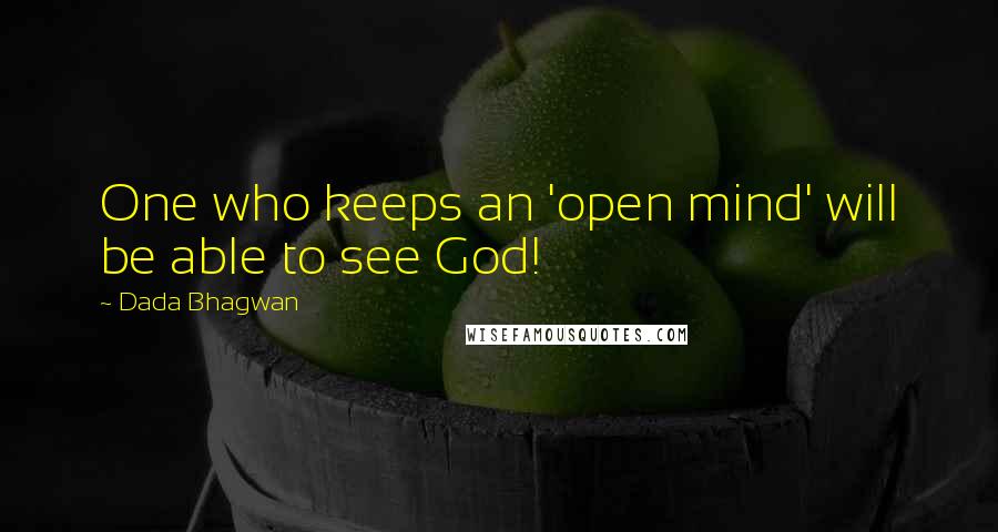 Dada Bhagwan Quotes: One who keeps an 'open mind' will be able to see God!