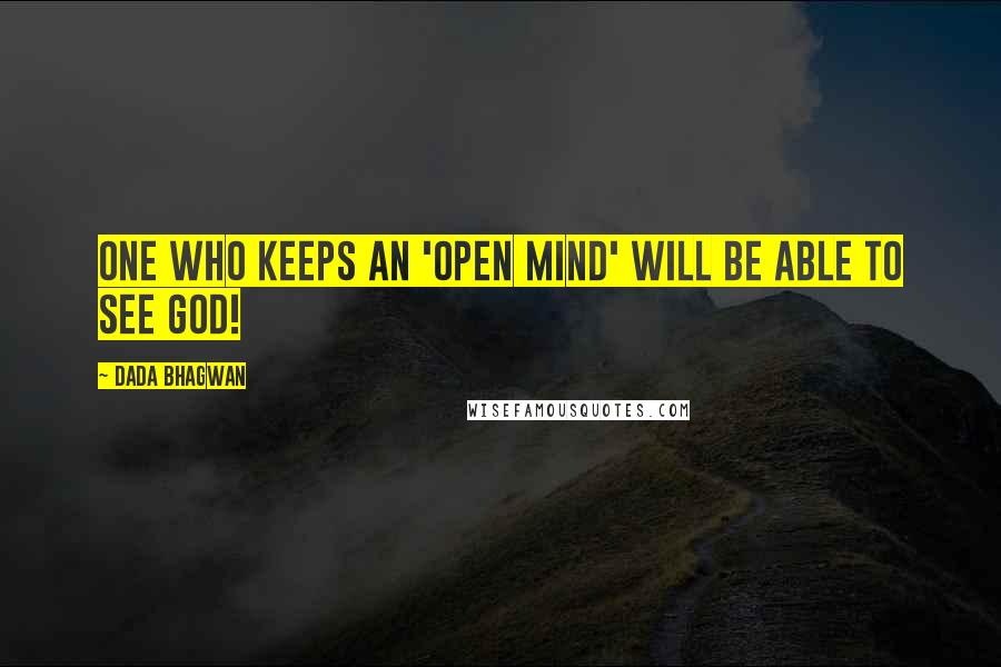 Dada Bhagwan Quotes: One who keeps an 'open mind' will be able to see God!