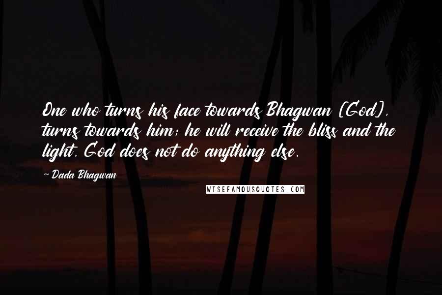 Dada Bhagwan Quotes: One who turns his face towards Bhagwan [God], turns towards him; he will receive the bliss and the light. God does not do anything else.