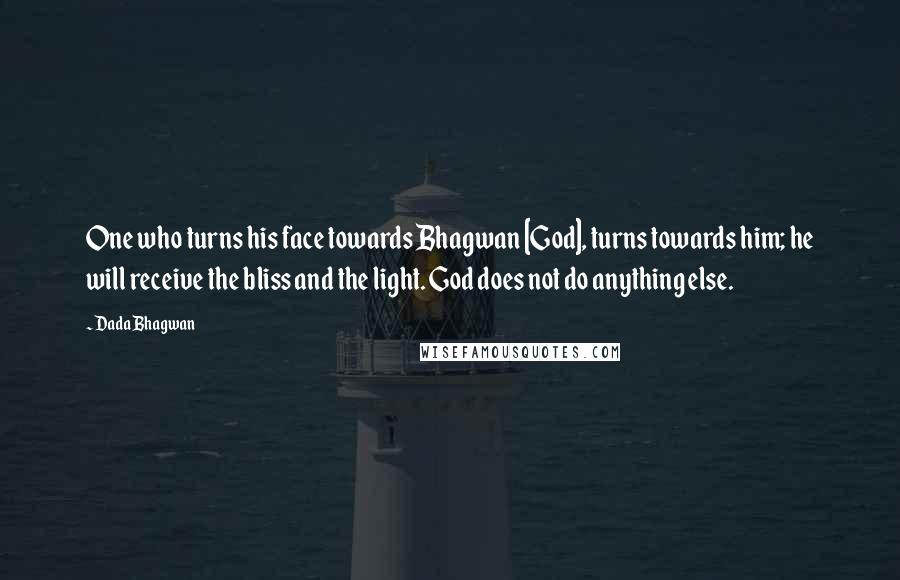 Dada Bhagwan Quotes: One who turns his face towards Bhagwan [God], turns towards him; he will receive the bliss and the light. God does not do anything else.