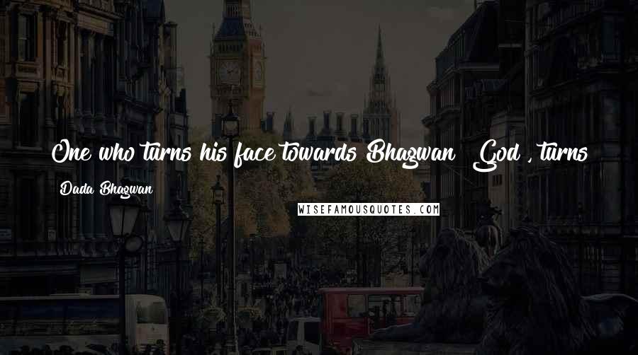 Dada Bhagwan Quotes: One who turns his face towards Bhagwan [God], turns towards him; he will receive the bliss and the light. God does not do anything else.