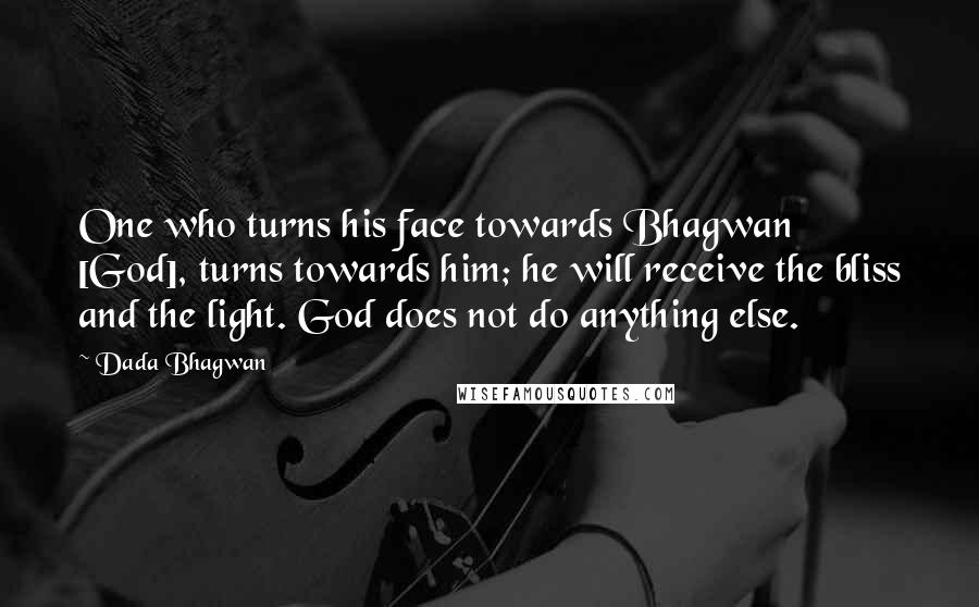 Dada Bhagwan Quotes: One who turns his face towards Bhagwan [God], turns towards him; he will receive the bliss and the light. God does not do anything else.