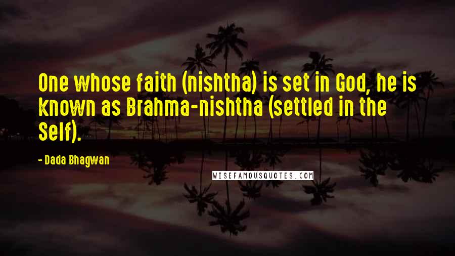 Dada Bhagwan Quotes: One whose faith (nishtha) is set in God, he is known as Brahma-nishtha (settled in the Self).