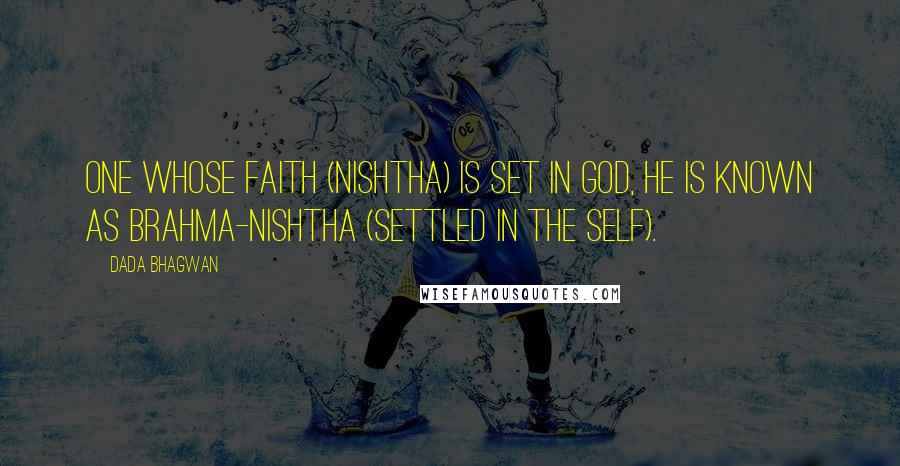 Dada Bhagwan Quotes: One whose faith (nishtha) is set in God, he is known as Brahma-nishtha (settled in the Self).