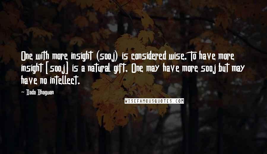 Dada Bhagwan Quotes: One with more insight (sooj) is considered wise. To have more insight [sooj] is a natural gift. One may have more sooj but may have no intellect.