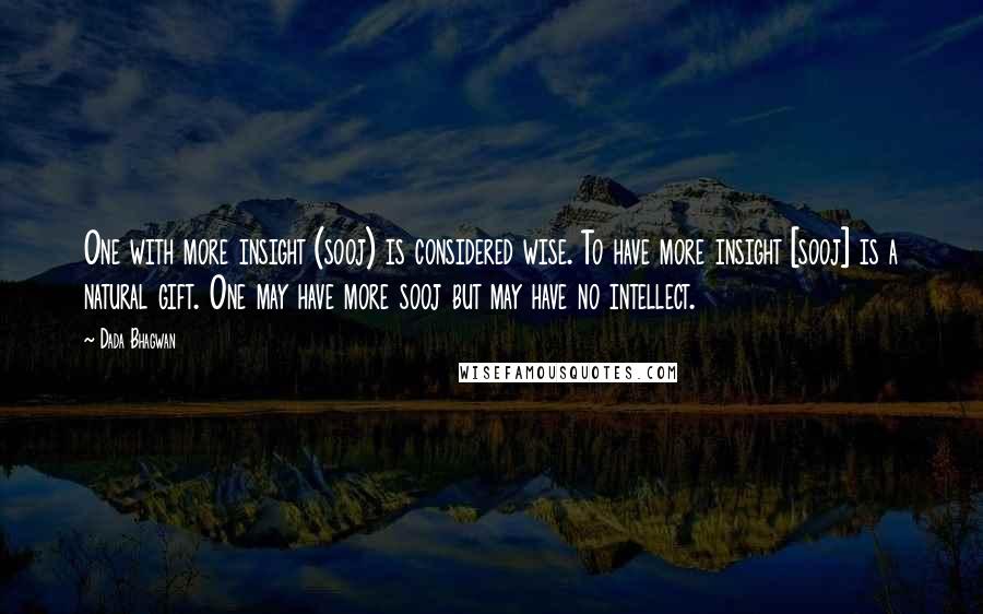 Dada Bhagwan Quotes: One with more insight (sooj) is considered wise. To have more insight [sooj] is a natural gift. One may have more sooj but may have no intellect.