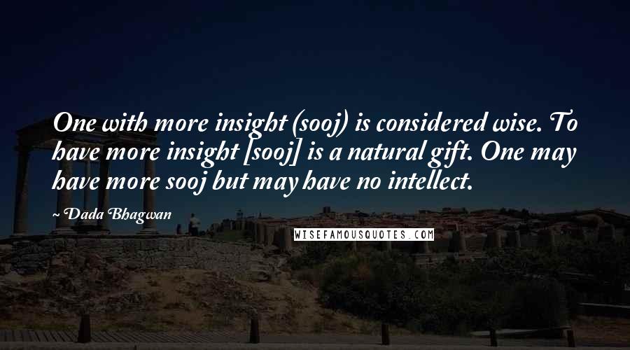 Dada Bhagwan Quotes: One with more insight (sooj) is considered wise. To have more insight [sooj] is a natural gift. One may have more sooj but may have no intellect.