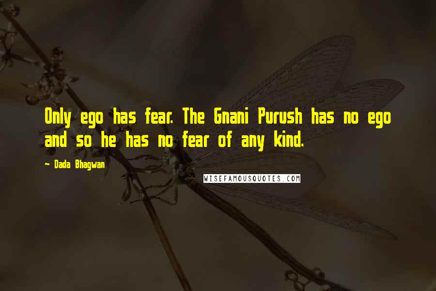 Dada Bhagwan Quotes: Only ego has fear. The Gnani Purush has no ego and so he has no fear of any kind.