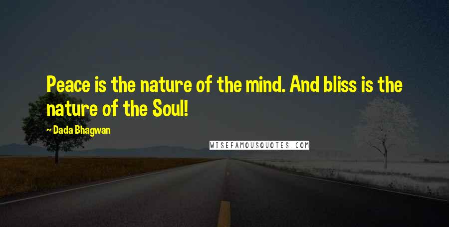 Dada Bhagwan Quotes: Peace is the nature of the mind. And bliss is the nature of the Soul!