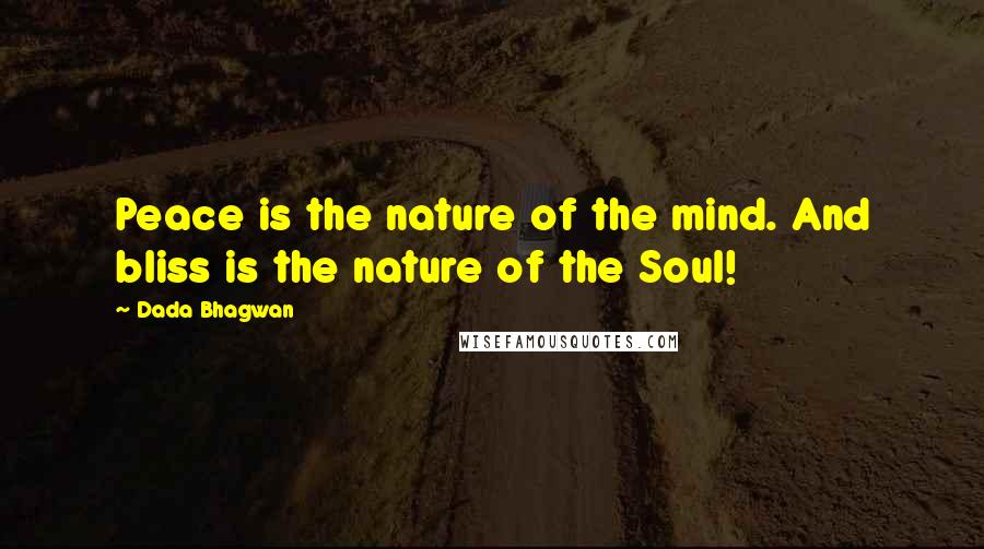 Dada Bhagwan Quotes: Peace is the nature of the mind. And bliss is the nature of the Soul!