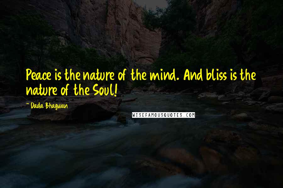 Dada Bhagwan Quotes: Peace is the nature of the mind. And bliss is the nature of the Soul!