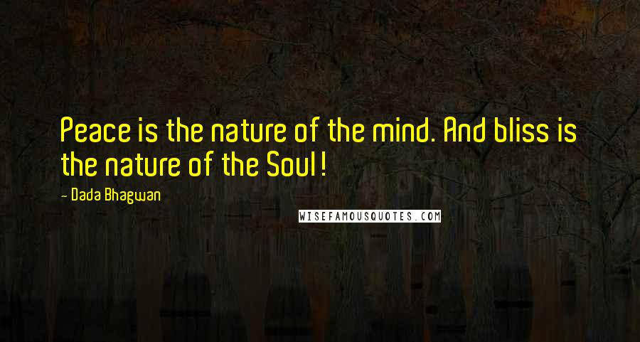 Dada Bhagwan Quotes: Peace is the nature of the mind. And bliss is the nature of the Soul!