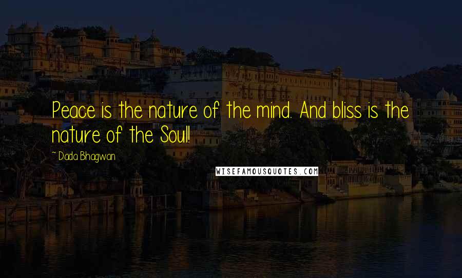 Dada Bhagwan Quotes: Peace is the nature of the mind. And bliss is the nature of the Soul!