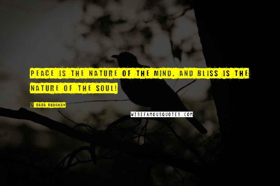 Dada Bhagwan Quotes: Peace is the nature of the mind. And bliss is the nature of the Soul!