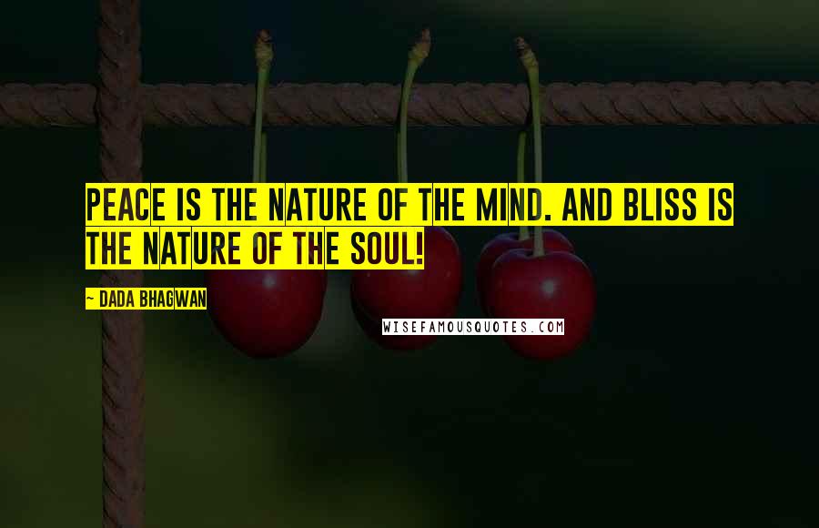 Dada Bhagwan Quotes: Peace is the nature of the mind. And bliss is the nature of the Soul!