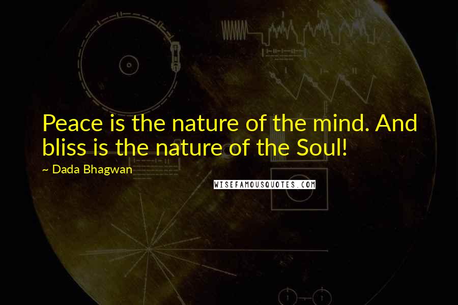 Dada Bhagwan Quotes: Peace is the nature of the mind. And bliss is the nature of the Soul!