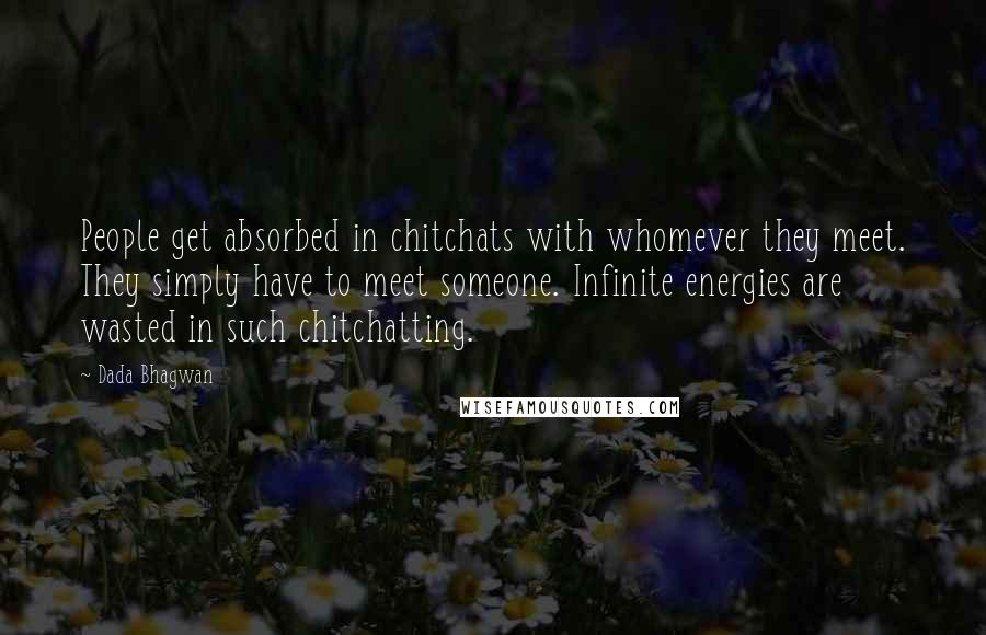 Dada Bhagwan Quotes: People get absorbed in chitchats with whomever they meet. They simply have to meet someone. Infinite energies are wasted in such chitchatting.