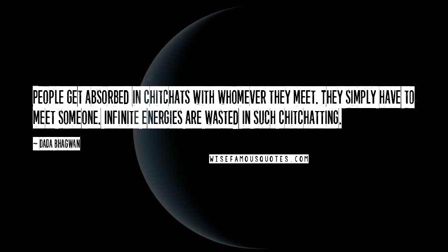 Dada Bhagwan Quotes: People get absorbed in chitchats with whomever they meet. They simply have to meet someone. Infinite energies are wasted in such chitchatting.