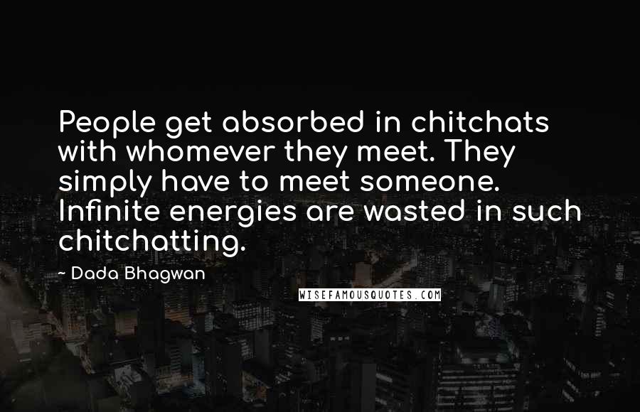 Dada Bhagwan Quotes: People get absorbed in chitchats with whomever they meet. They simply have to meet someone. Infinite energies are wasted in such chitchatting.