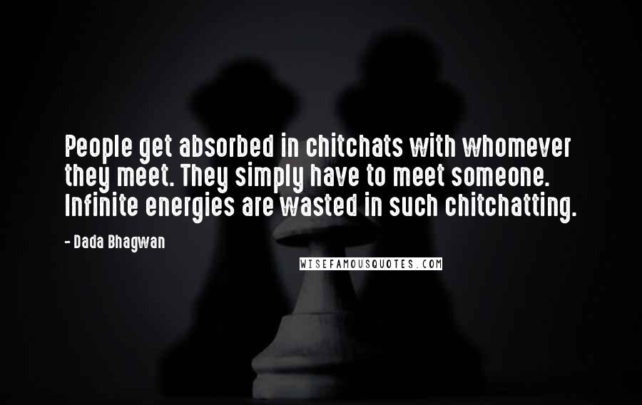 Dada Bhagwan Quotes: People get absorbed in chitchats with whomever they meet. They simply have to meet someone. Infinite energies are wasted in such chitchatting.