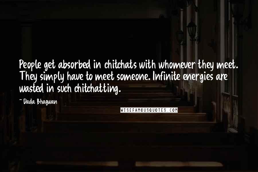 Dada Bhagwan Quotes: People get absorbed in chitchats with whomever they meet. They simply have to meet someone. Infinite energies are wasted in such chitchatting.