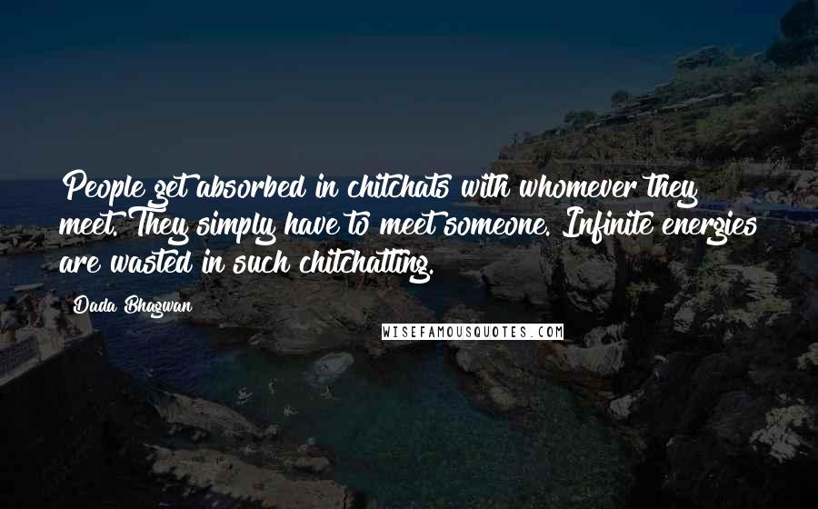 Dada Bhagwan Quotes: People get absorbed in chitchats with whomever they meet. They simply have to meet someone. Infinite energies are wasted in such chitchatting.