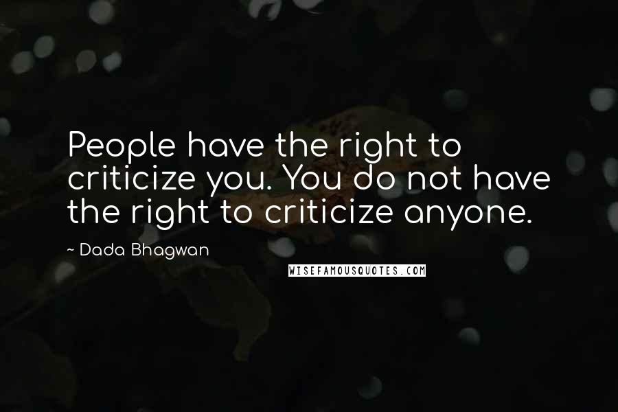 Dada Bhagwan Quotes: People have the right to criticize you. You do not have the right to criticize anyone.