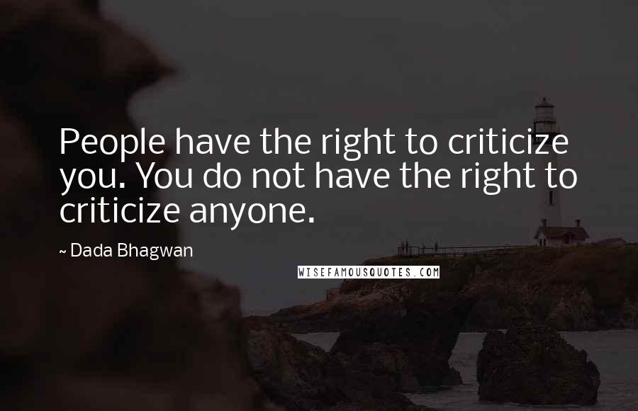 Dada Bhagwan Quotes: People have the right to criticize you. You do not have the right to criticize anyone.