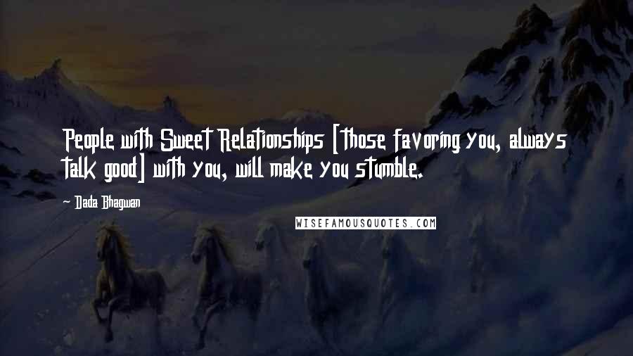 Dada Bhagwan Quotes: People with Sweet Relationships [those favoring you, always talk good] with you, will make you stumble.