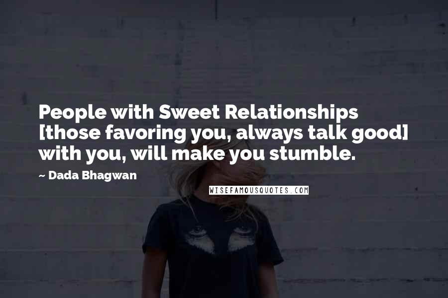 Dada Bhagwan Quotes: People with Sweet Relationships [those favoring you, always talk good] with you, will make you stumble.