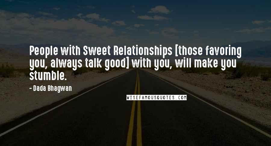 Dada Bhagwan Quotes: People with Sweet Relationships [those favoring you, always talk good] with you, will make you stumble.