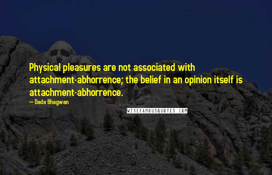 Dada Bhagwan Quotes: Physical pleasures are not associated with attachment-abhorrence; the belief in an opinion itself is attachment-abhorrence.