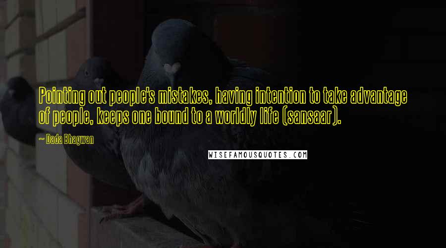 Dada Bhagwan Quotes: Pointing out people's mistakes, having intention to take advantage of people, keeps one bound to a worldly life (sansaar).