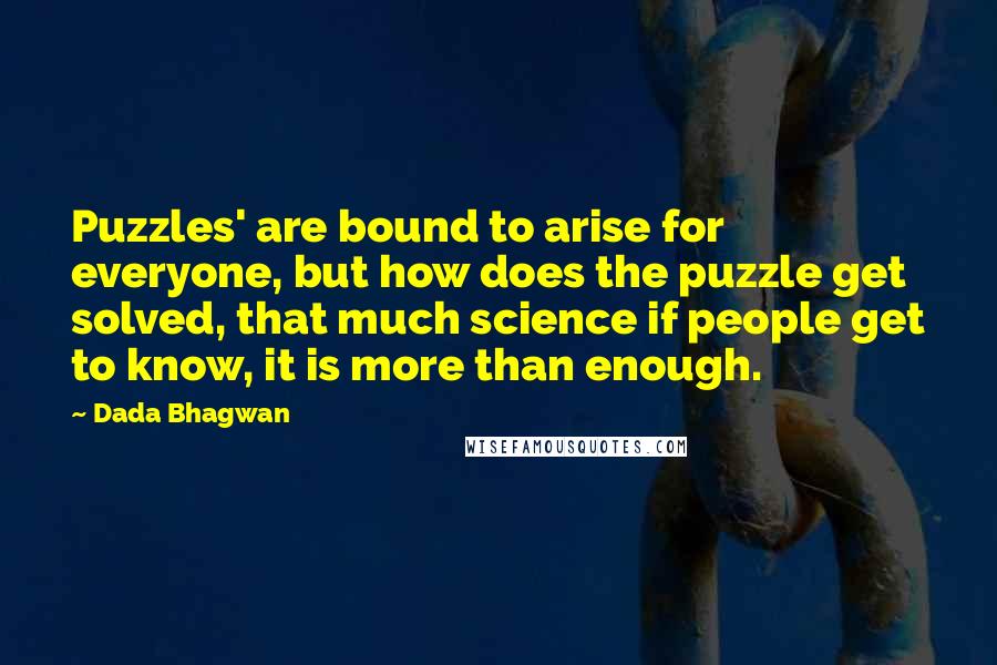 Dada Bhagwan Quotes: Puzzles' are bound to arise for everyone, but how does the puzzle get solved, that much science if people get to know, it is more than enough.