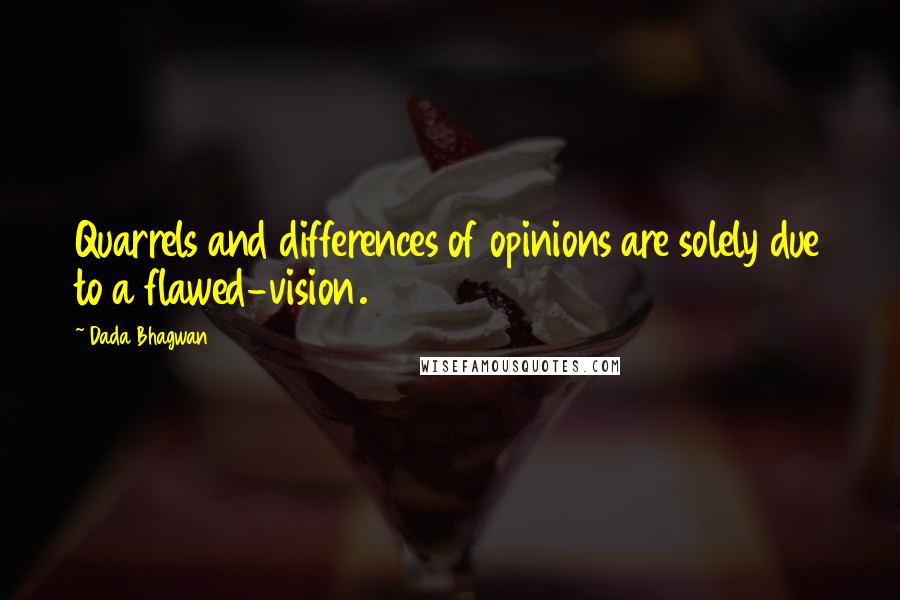 Dada Bhagwan Quotes: Quarrels and differences of opinions are solely due to a flawed-vision.