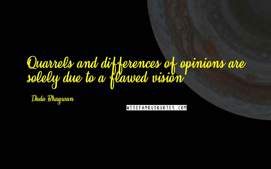 Dada Bhagwan Quotes: Quarrels and differences of opinions are solely due to a flawed-vision.