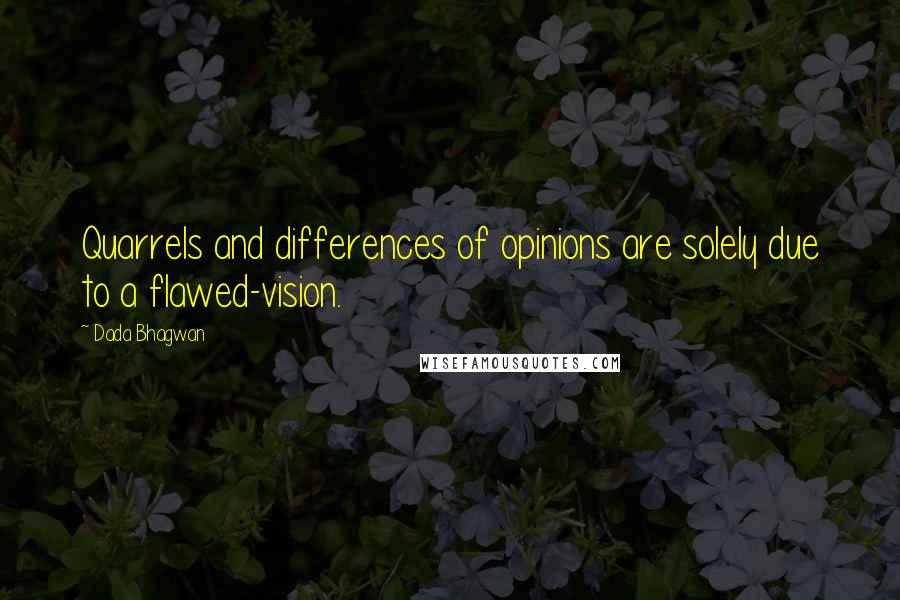 Dada Bhagwan Quotes: Quarrels and differences of opinions are solely due to a flawed-vision.