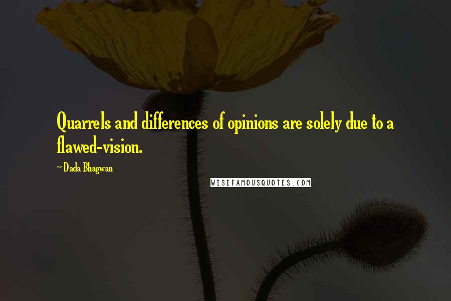 Dada Bhagwan Quotes: Quarrels and differences of opinions are solely due to a flawed-vision.