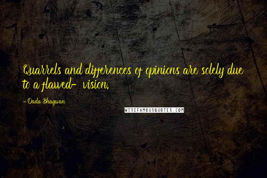Dada Bhagwan Quotes: Quarrels and differences of opinions are solely due to a flawed-vision.