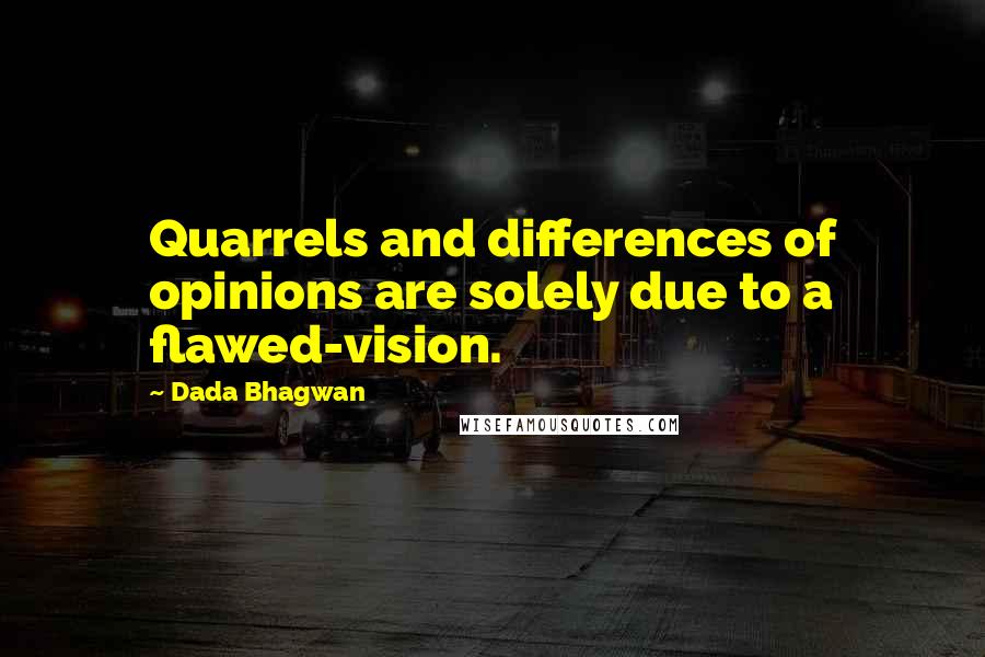 Dada Bhagwan Quotes: Quarrels and differences of opinions are solely due to a flawed-vision.