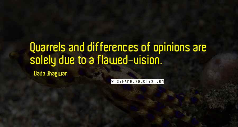 Dada Bhagwan Quotes: Quarrels and differences of opinions are solely due to a flawed-vision.