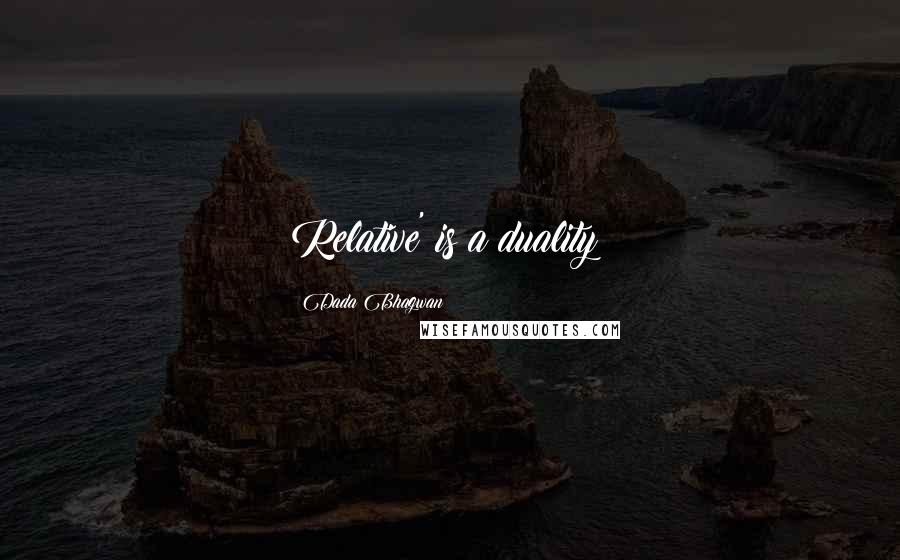 Dada Bhagwan Quotes: Relative' is a duality!