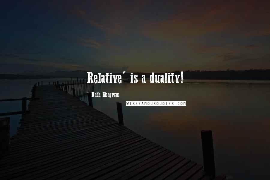 Dada Bhagwan Quotes: Relative' is a duality!