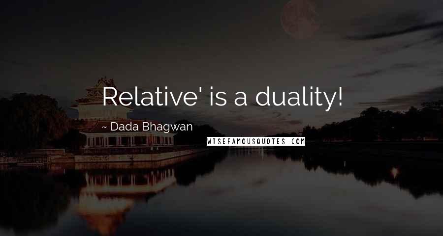 Dada Bhagwan Quotes: Relative' is a duality!