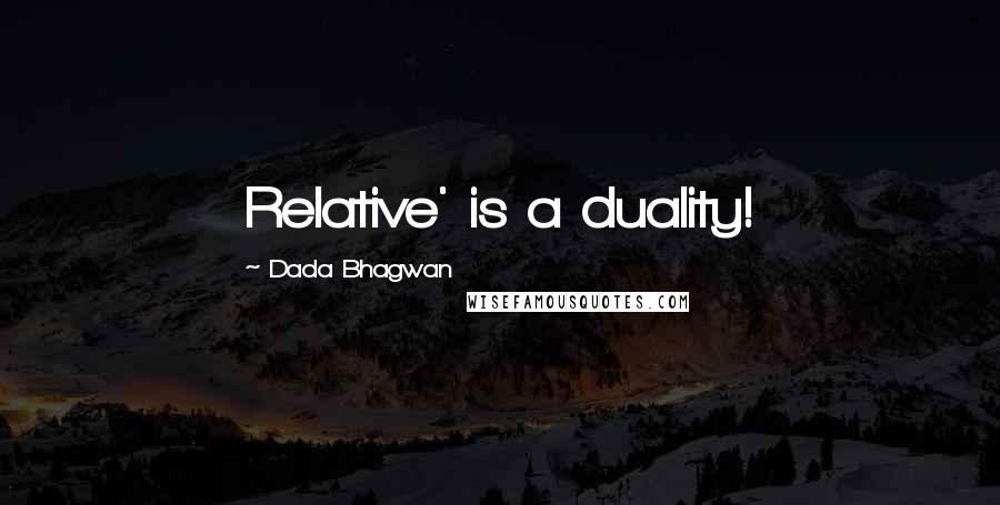 Dada Bhagwan Quotes: Relative' is a duality!