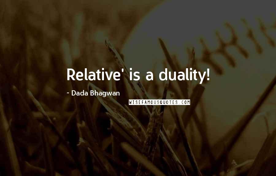 Dada Bhagwan Quotes: Relative' is a duality!