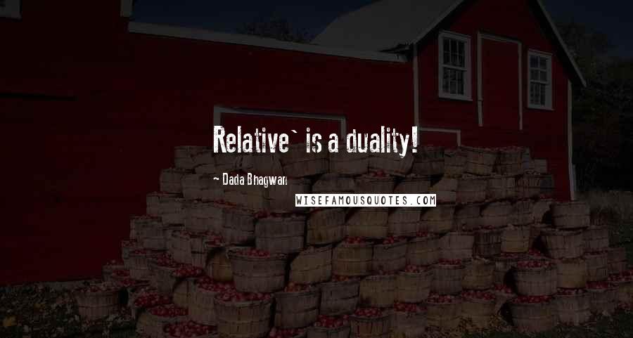 Dada Bhagwan Quotes: Relative' is a duality!